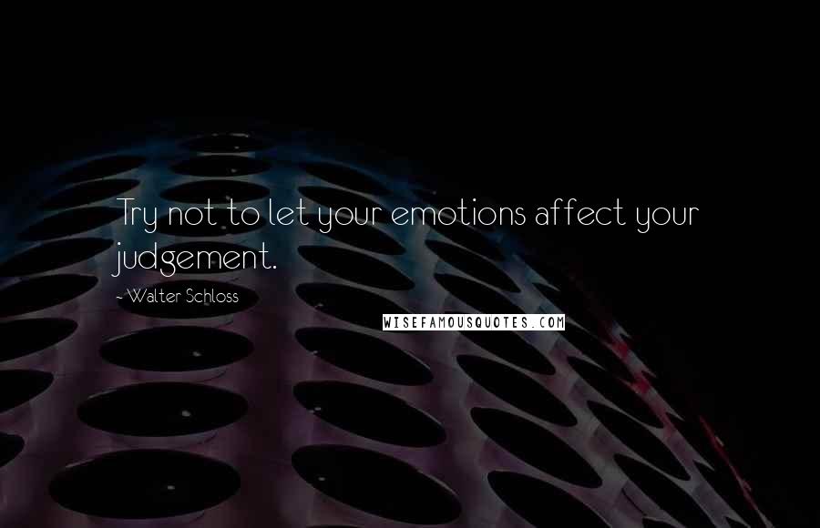 Walter Schloss Quotes: Try not to let your emotions affect your judgement.