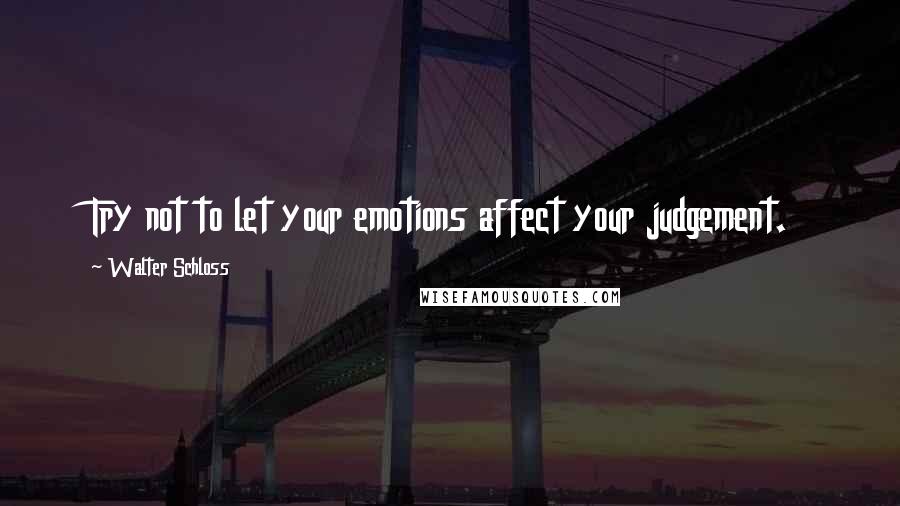 Walter Schloss Quotes: Try not to let your emotions affect your judgement.