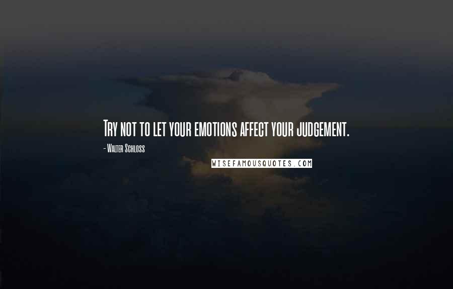 Walter Schloss Quotes: Try not to let your emotions affect your judgement.