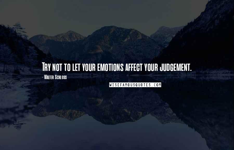 Walter Schloss Quotes: Try not to let your emotions affect your judgement.