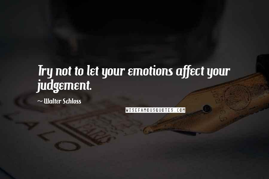 Walter Schloss Quotes: Try not to let your emotions affect your judgement.