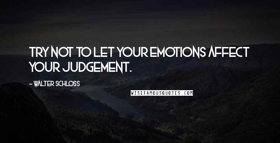 Walter Schloss Quotes: Try not to let your emotions affect your judgement.