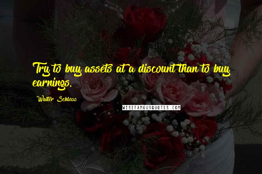 Walter Schloss Quotes: Try to buy assets at a discount than to buy earnings.