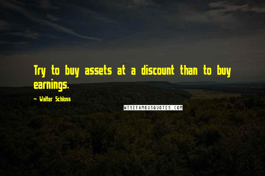 Walter Schloss Quotes: Try to buy assets at a discount than to buy earnings.