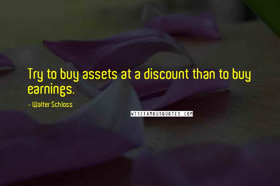 Walter Schloss Quotes: Try to buy assets at a discount than to buy earnings.