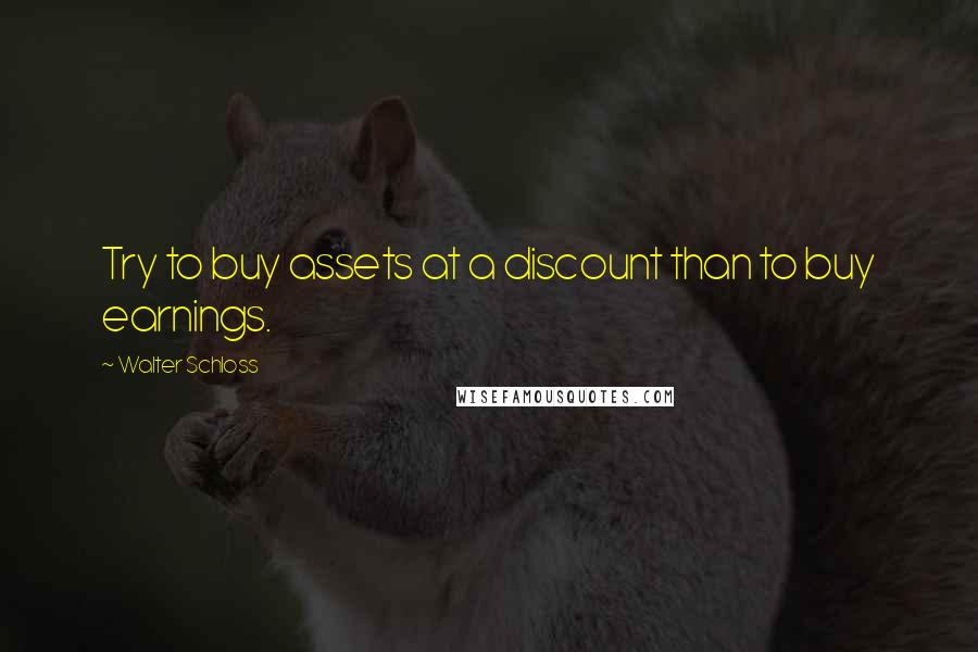 Walter Schloss Quotes: Try to buy assets at a discount than to buy earnings.