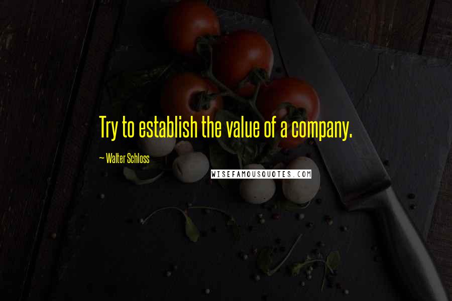 Walter Schloss Quotes: Try to establish the value of a company.