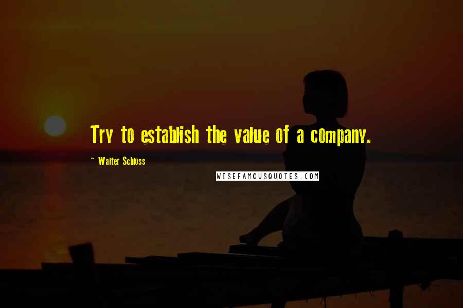 Walter Schloss Quotes: Try to establish the value of a company.