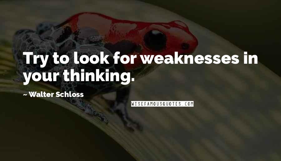Walter Schloss Quotes: Try to look for weaknesses in your thinking.