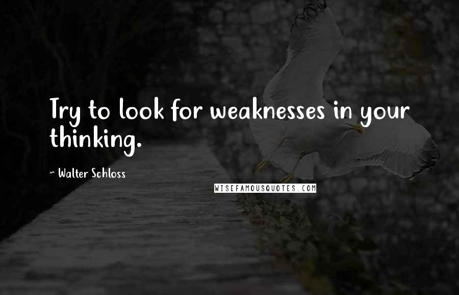 Walter Schloss Quotes: Try to look for weaknesses in your thinking.