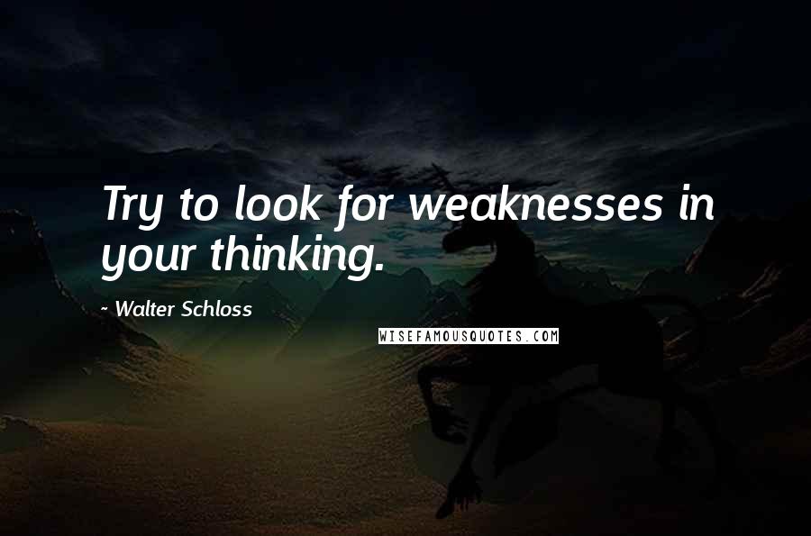 Walter Schloss Quotes: Try to look for weaknesses in your thinking.