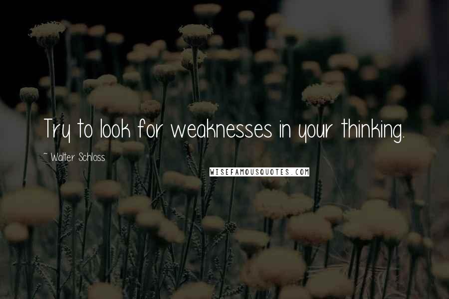 Walter Schloss Quotes: Try to look for weaknesses in your thinking.