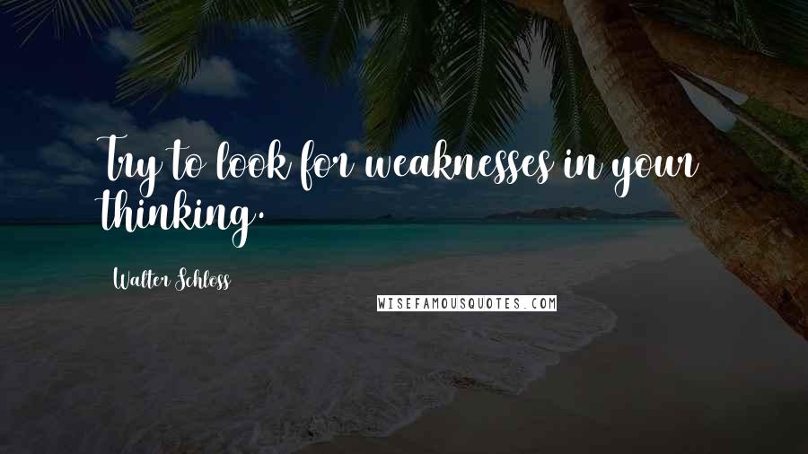 Walter Schloss Quotes: Try to look for weaknesses in your thinking.