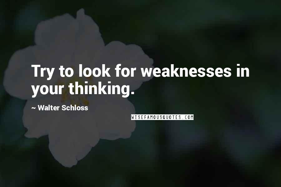 Walter Schloss Quotes: Try to look for weaknesses in your thinking.