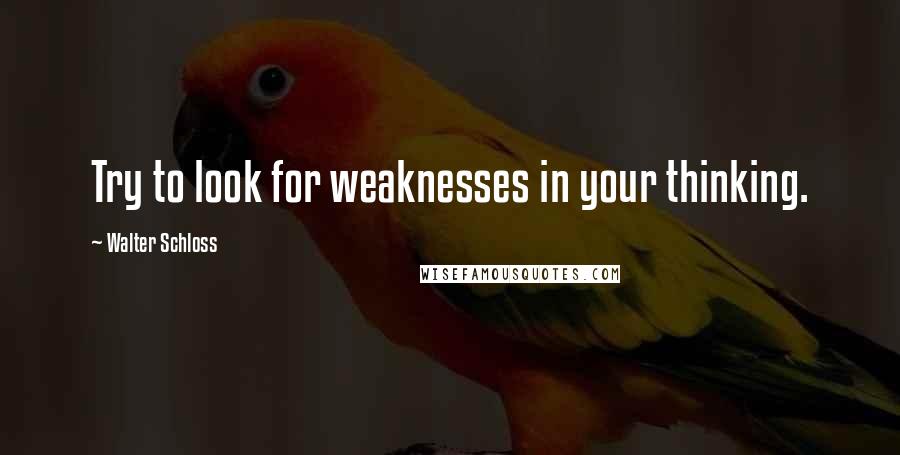 Walter Schloss Quotes: Try to look for weaknesses in your thinking.