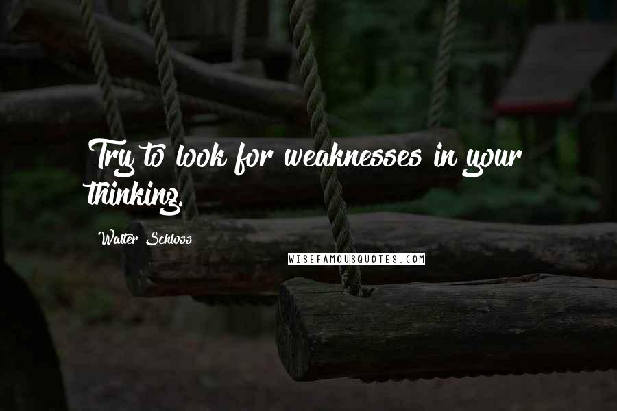 Walter Schloss Quotes: Try to look for weaknesses in your thinking.