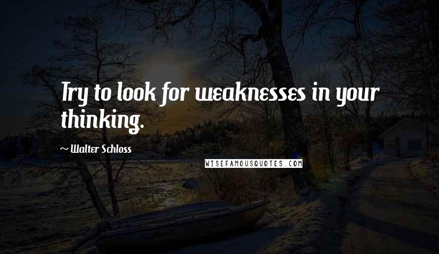 Walter Schloss Quotes: Try to look for weaknesses in your thinking.