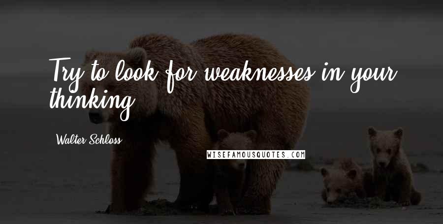 Walter Schloss Quotes: Try to look for weaknesses in your thinking.