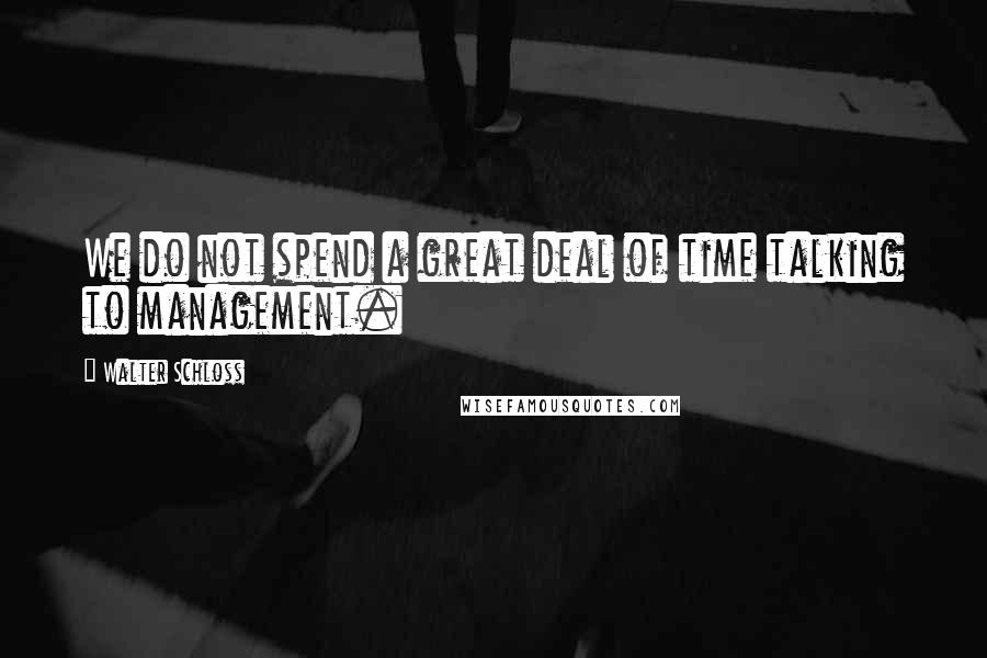 Walter Schloss Quotes: We do not spend a great deal of time talking to management.