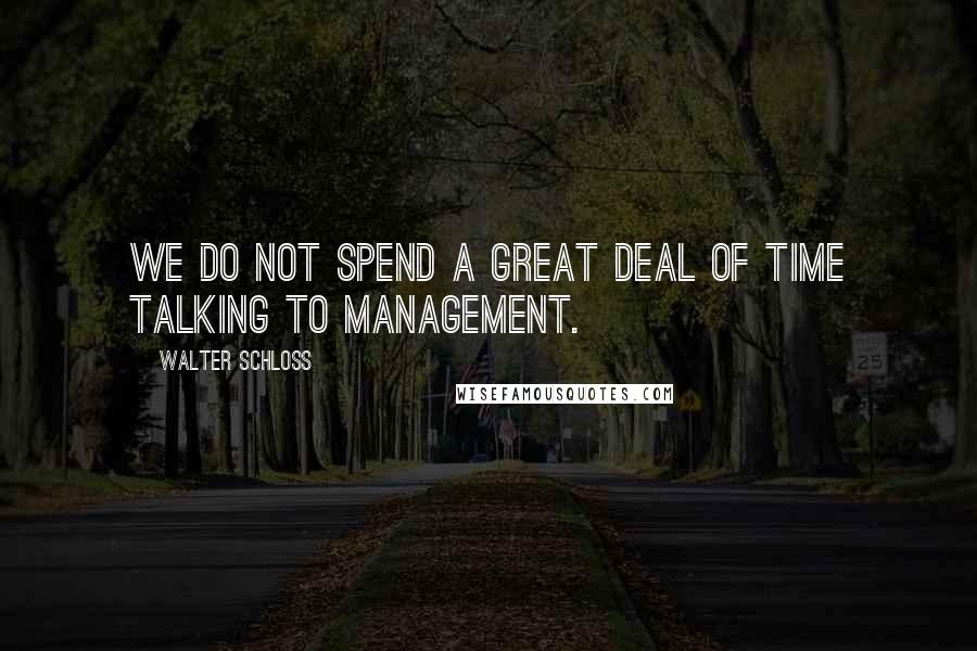 Walter Schloss Quotes: We do not spend a great deal of time talking to management.