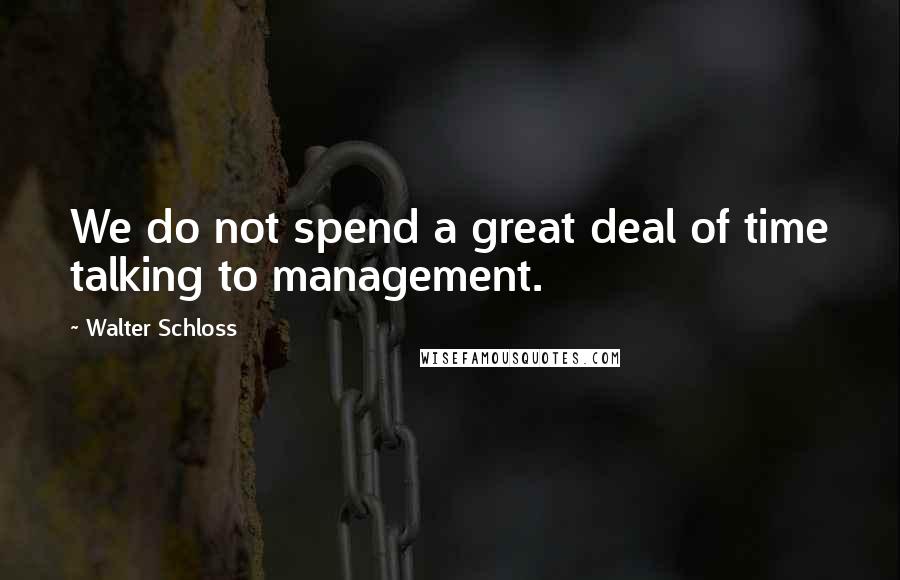 Walter Schloss Quotes: We do not spend a great deal of time talking to management.