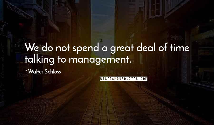 Walter Schloss Quotes: We do not spend a great deal of time talking to management.
