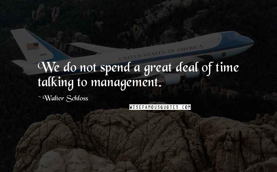 Walter Schloss Quotes: We do not spend a great deal of time talking to management.