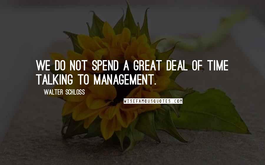 Walter Schloss Quotes: We do not spend a great deal of time talking to management.