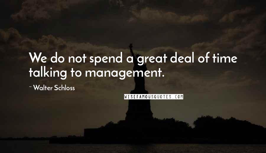 Walter Schloss Quotes: We do not spend a great deal of time talking to management.