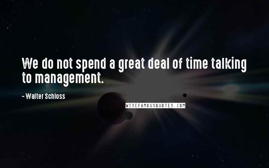 Walter Schloss Quotes: We do not spend a great deal of time talking to management.