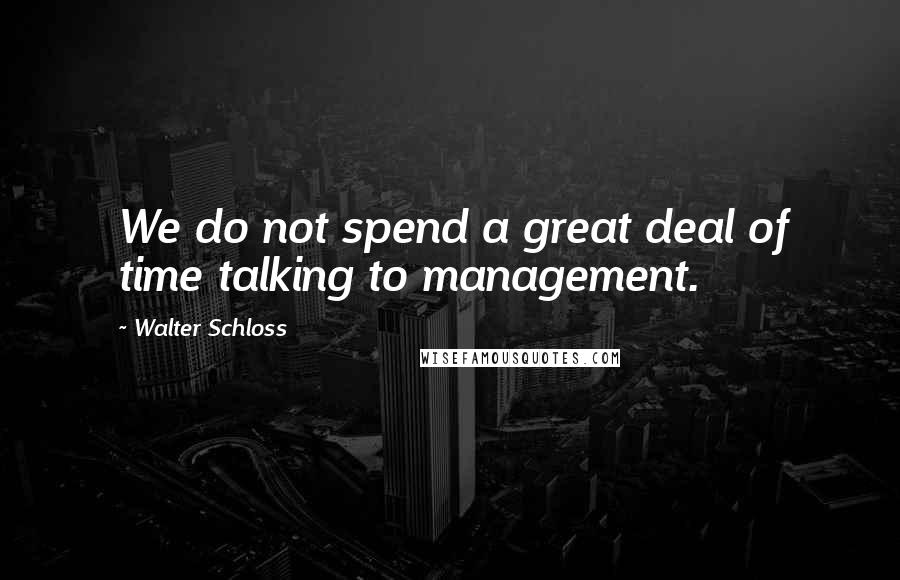 Walter Schloss Quotes: We do not spend a great deal of time talking to management.