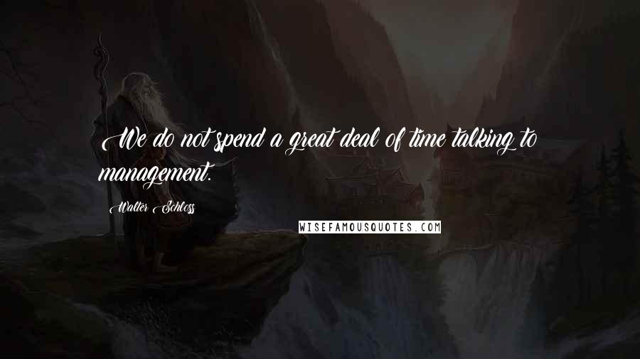 Walter Schloss Quotes: We do not spend a great deal of time talking to management.