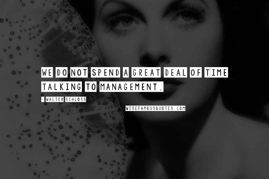 Walter Schloss Quotes: We do not spend a great deal of time talking to management.