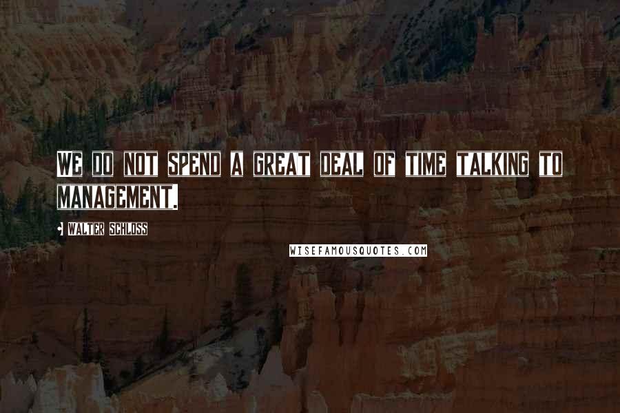 Walter Schloss Quotes: We do not spend a great deal of time talking to management.