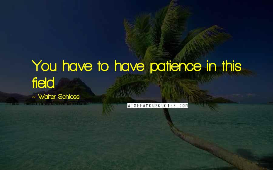 Walter Schloss Quotes: You have to have patience in this field.