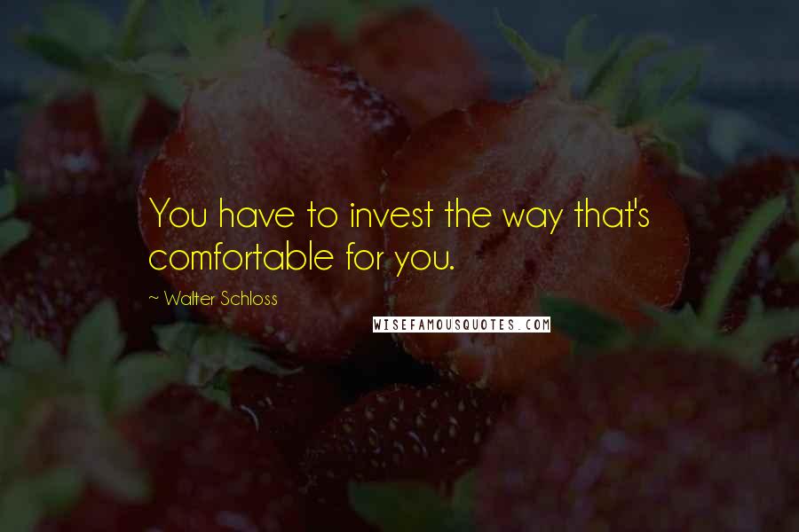 Walter Schloss Quotes: You have to invest the way that's comfortable for you.