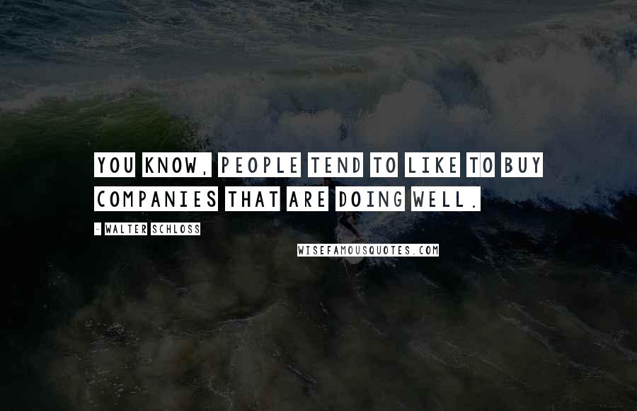 Walter Schloss Quotes: You know, people tend to like to buy companies that are doing well.