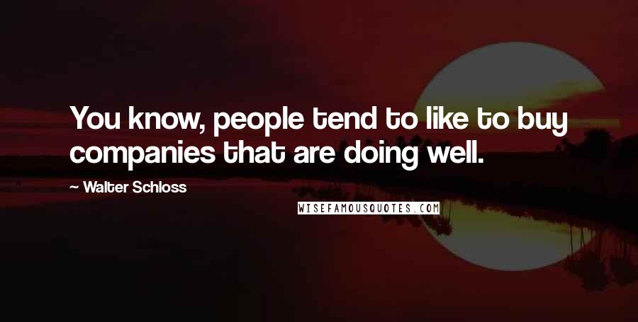 Walter Schloss Quotes: You know, people tend to like to buy companies that are doing well.