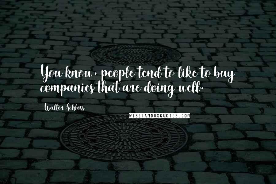 Walter Schloss Quotes: You know, people tend to like to buy companies that are doing well.