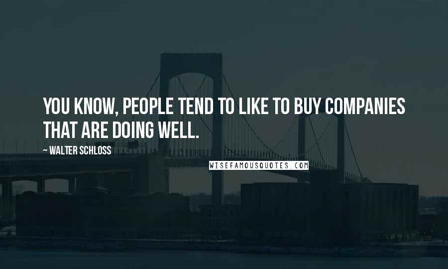Walter Schloss Quotes: You know, people tend to like to buy companies that are doing well.