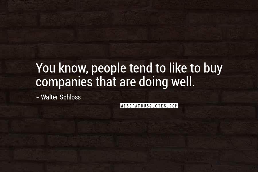 Walter Schloss Quotes: You know, people tend to like to buy companies that are doing well.