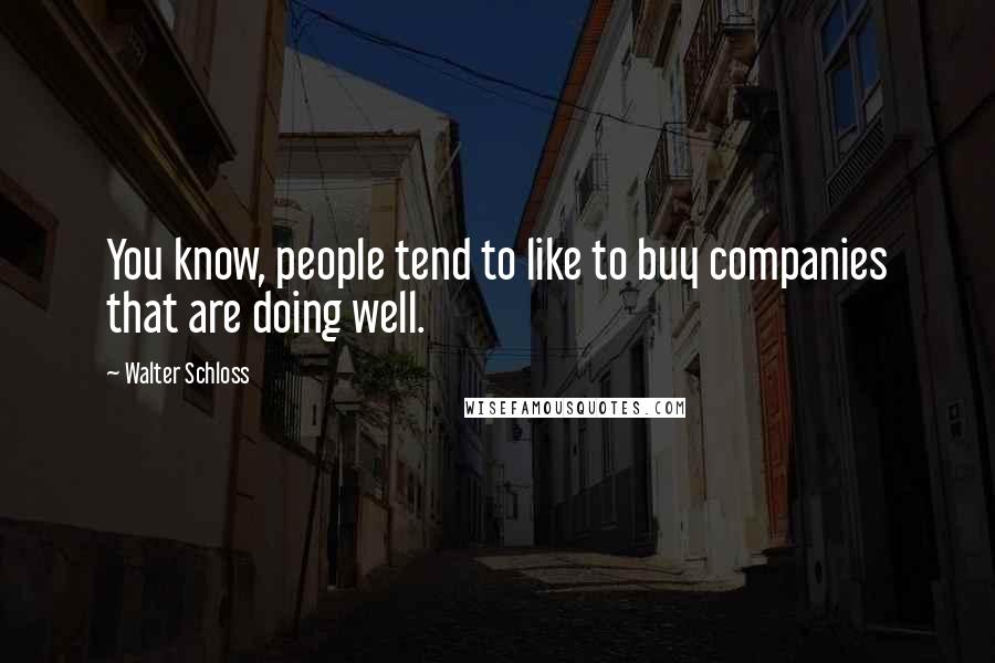 Walter Schloss Quotes: You know, people tend to like to buy companies that are doing well.