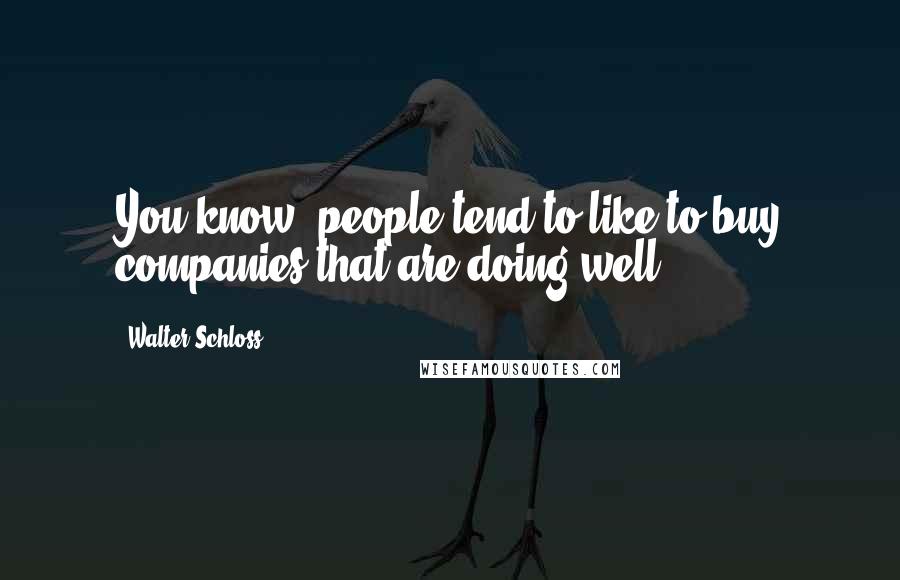 Walter Schloss Quotes: You know, people tend to like to buy companies that are doing well.