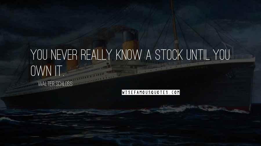 Walter Schloss Quotes: You never really know a stock until you own it.