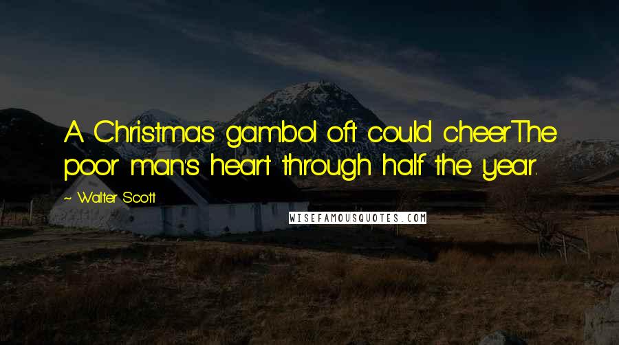 Walter Scott Quotes: A Christmas gambol oft could cheerThe poor man's heart through half the year.