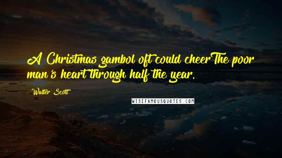Walter Scott Quotes: A Christmas gambol oft could cheerThe poor man's heart through half the year.