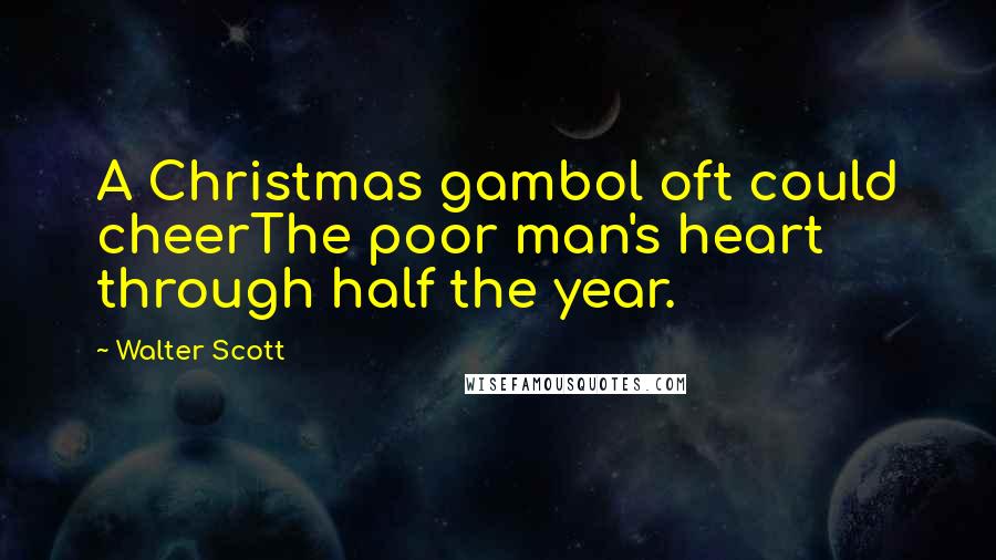 Walter Scott Quotes: A Christmas gambol oft could cheerThe poor man's heart through half the year.