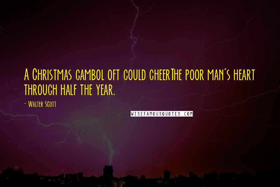 Walter Scott Quotes: A Christmas gambol oft could cheerThe poor man's heart through half the year.