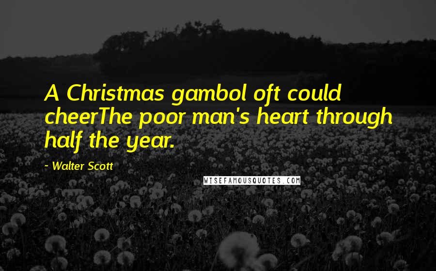 Walter Scott Quotes: A Christmas gambol oft could cheerThe poor man's heart through half the year.