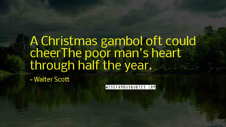 Walter Scott Quotes: A Christmas gambol oft could cheerThe poor man's heart through half the year.